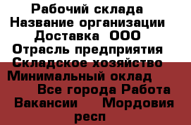 Рабочий склада › Название организации ­ Доставка, ООО › Отрасль предприятия ­ Складское хозяйство › Минимальный оклад ­ 15 000 - Все города Работа » Вакансии   . Мордовия респ.